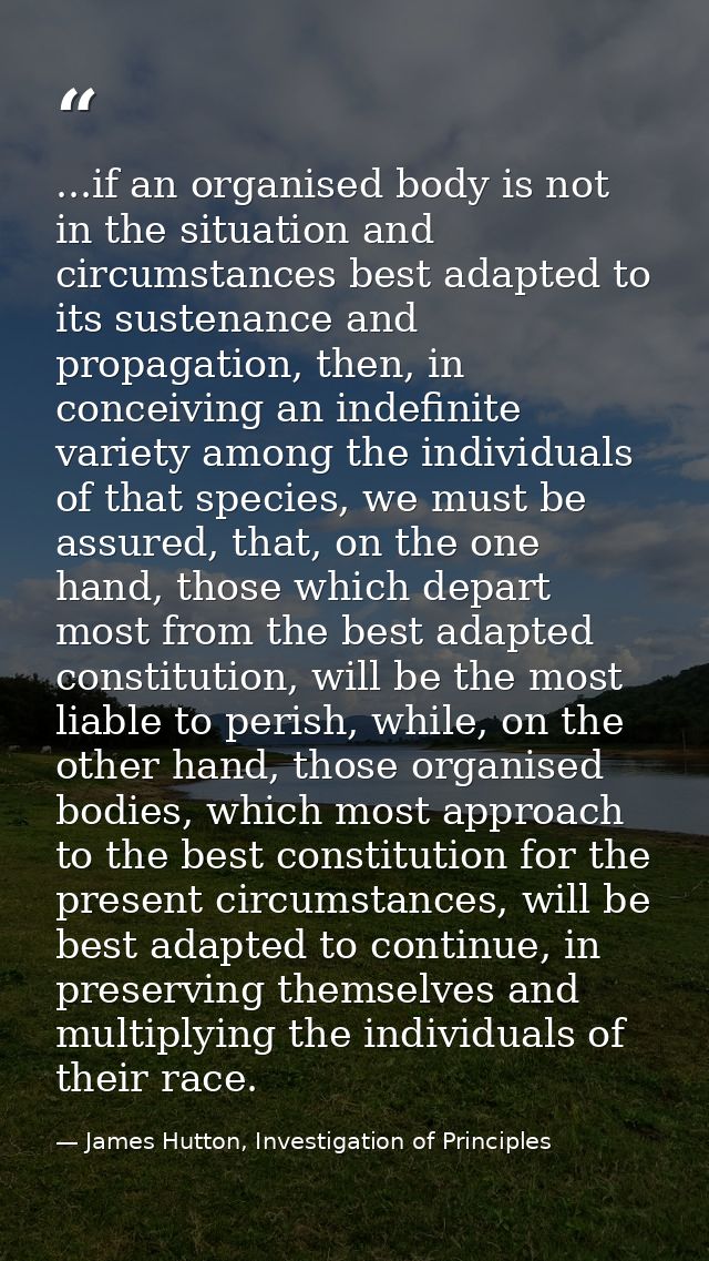 ...if an organised body is not in the situation and circumstances best adapted to its sustenance and propagation, then,  — James Hutton, Investigation of Principles