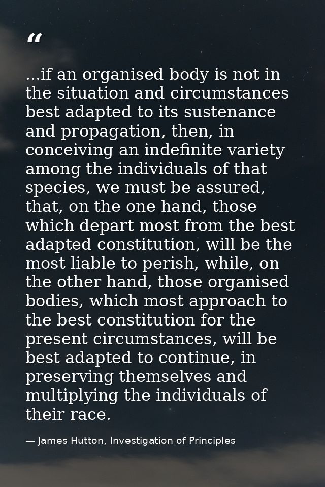 ...if an organised body is not in the situation and circumstances best adapted to its sustenance and propagation, then,  — James Hutton, Investigation of Principles