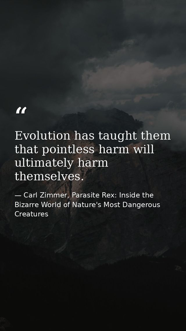 Evolution has taught them that pointless harm will ultimately harm themselves. — Carl Zimmer, Parasite Rex: Inside the Bizarre World of Nature's Most Dangerous Creatures