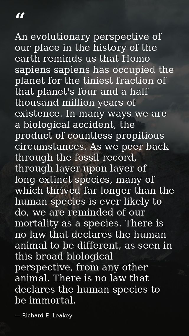 An evolutionary perspective of our place in the history of the earth reminds us that Homo sapiens sapiens has occupied t — Richard E. Leakey