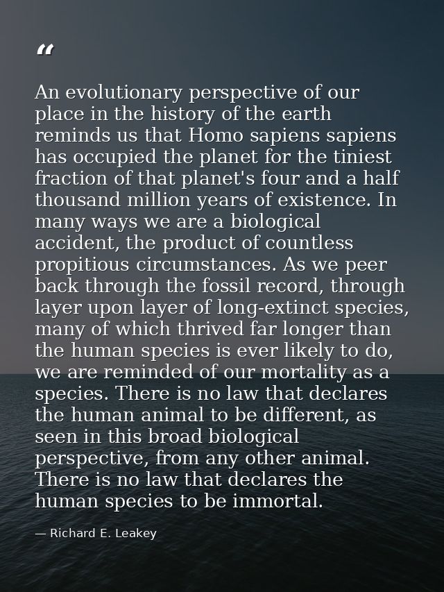 An evolutionary perspective of our place in the history of the earth reminds us that Homo sapiens sapiens has occupied t — Richard E. Leakey