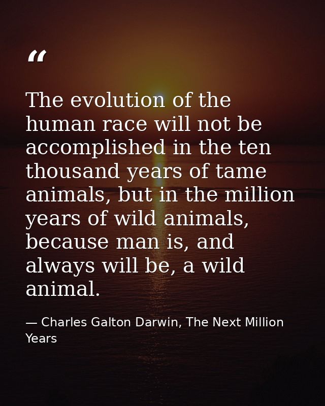 The evolution of the human race will not be accomplished in the ten thousand years of tame animals, but in the million y — Charles Galton Darwin, The Next Million Years