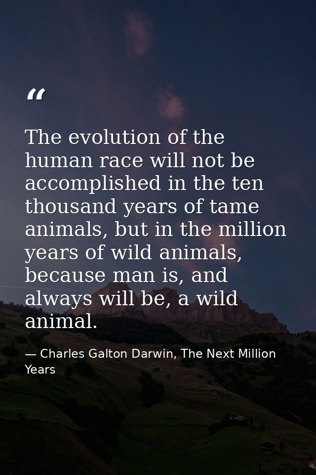 The evolution of the human race will not be accomplished in the ten thousand years of tame animals, but in the million y — Charles Galton Darwin, The Next Million Years