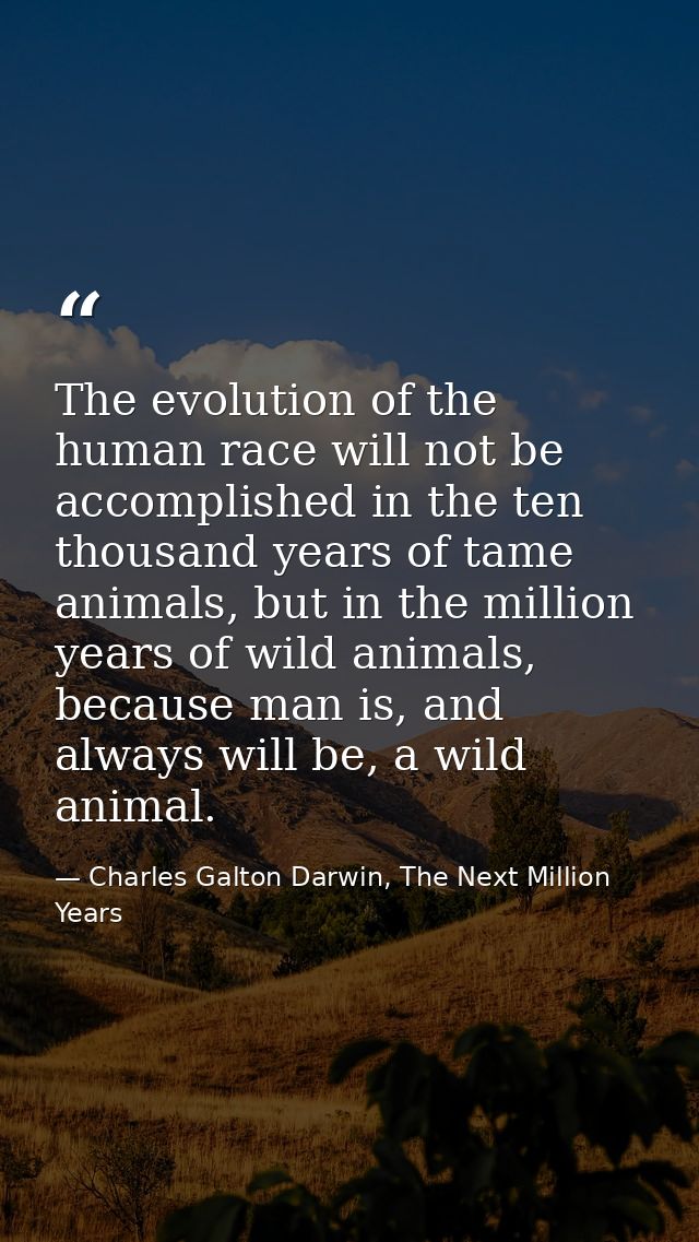 The evolution of the human race will not be accomplished in the ten thousand years of tame animals, but in the million y — Charles Galton Darwin, The Next Million Years