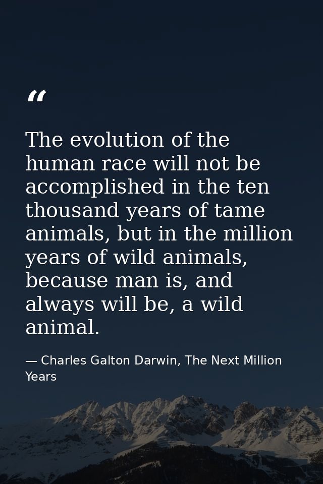 The evolution of the human race will not be accomplished in the ten thousand years of tame animals, but in the million y — Charles Galton Darwin, The Next Million Years