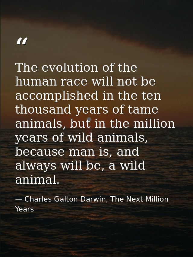 The evolution of the human race will not be accomplished in the ten thousand years of tame animals, but in the million y — Charles Galton Darwin, The Next Million Years