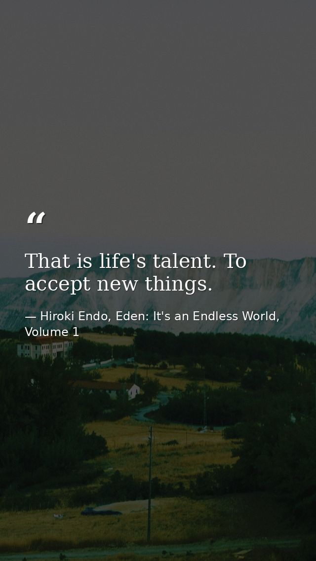 That is life's talent. To accept new things. — Hiroki Endo, Eden: It's an Endless World, Volume 1