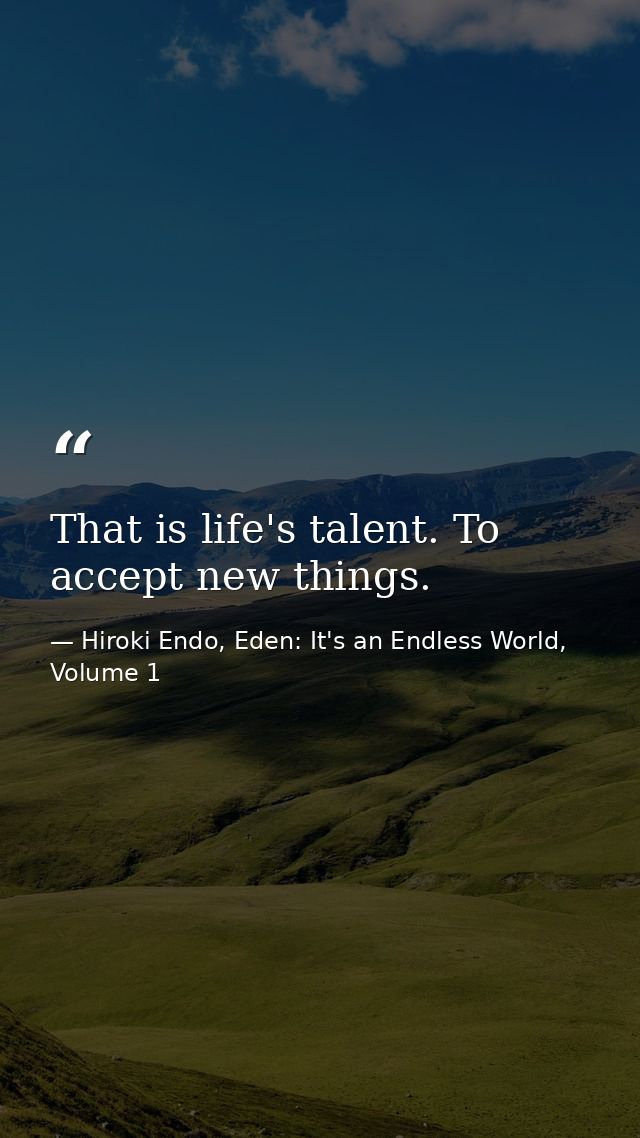 That is life's talent. To accept new things. — Hiroki Endo, Eden: It's an Endless World, Volume 1