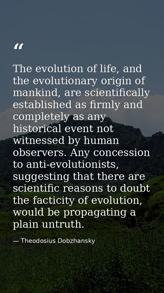 The evolution of life, and the evolutionary origin of mankind, are scientifically established as firmly and completely a — Theodosius Dobzhansky