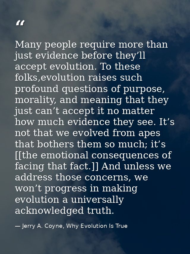 Many people require more than just evidence before they’ll accept evolution. To these folks,evolution raises such profou — Jerry A. Coyne, Why Evolution Is True