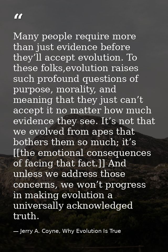 Many people require more than just evidence before they’ll accept evolution. To these folks,evolution raises such profou — Jerry A. Coyne, Why Evolution Is True