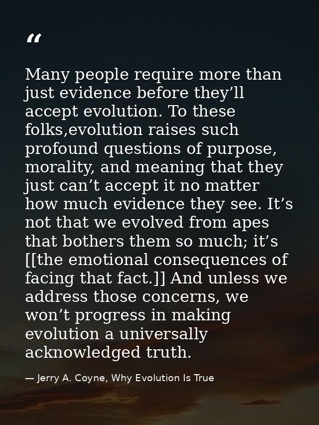 Many people require more than just evidence before they’ll accept evolution. To these folks,evolution raises such profou — Jerry A. Coyne, Why Evolution Is True