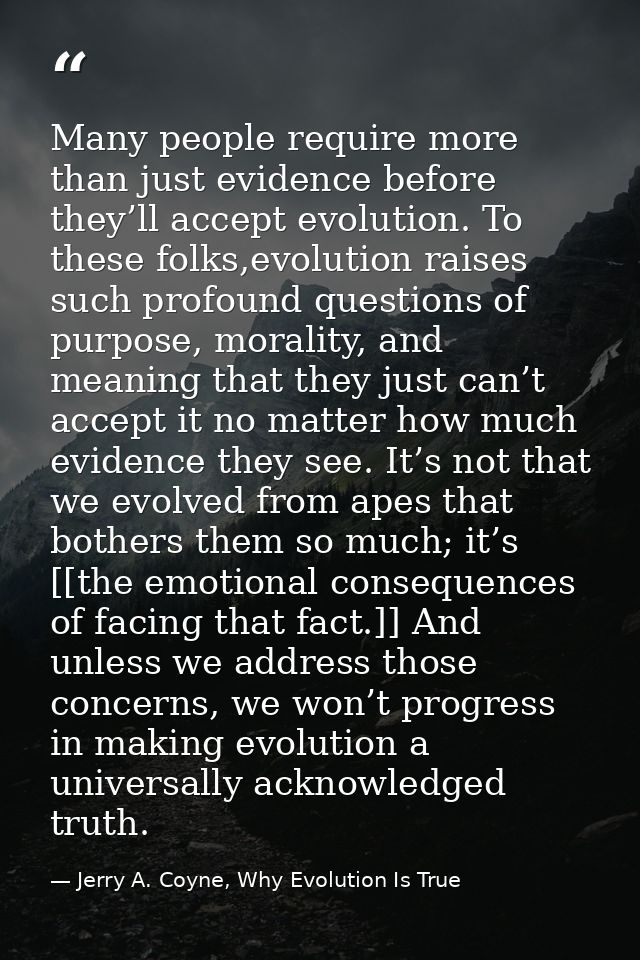 Many people require more than just evidence before they’ll accept evolution. To these folks,evolution raises such profou — Jerry A. Coyne, Why Evolution Is True