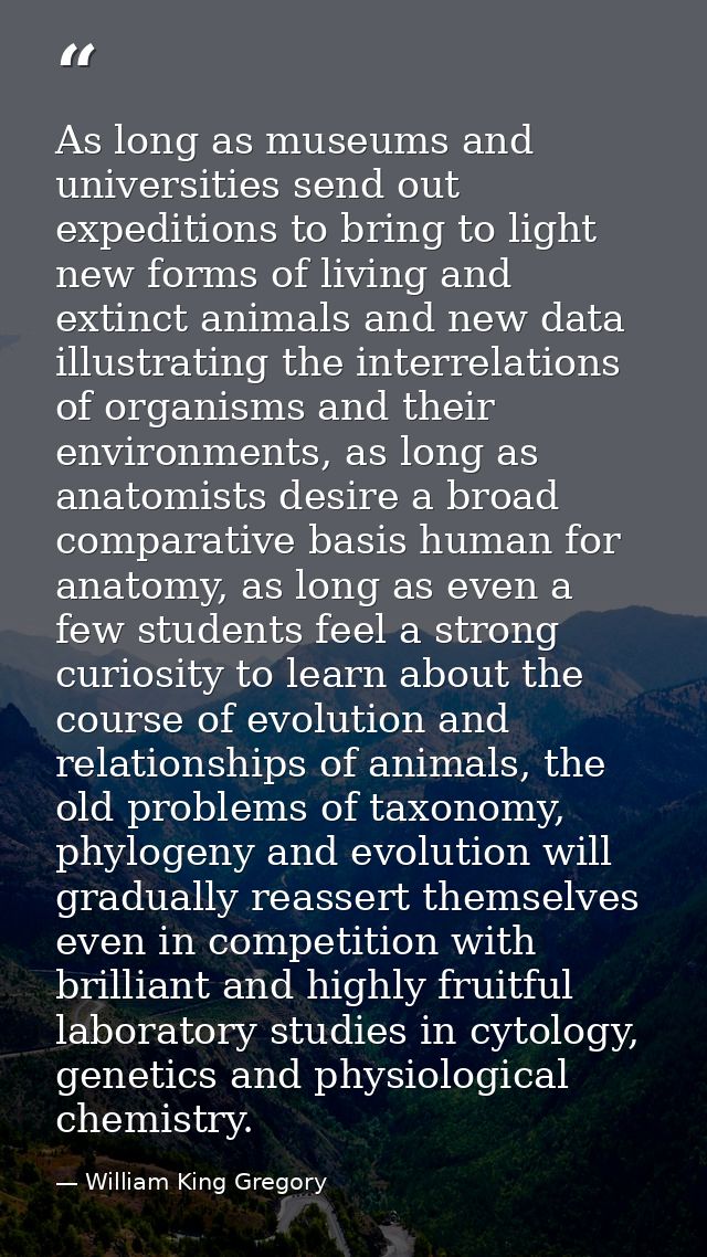As long as museums and universities send out expeditions to bring to light new forms of living and extinct animals and n — William King Gregory