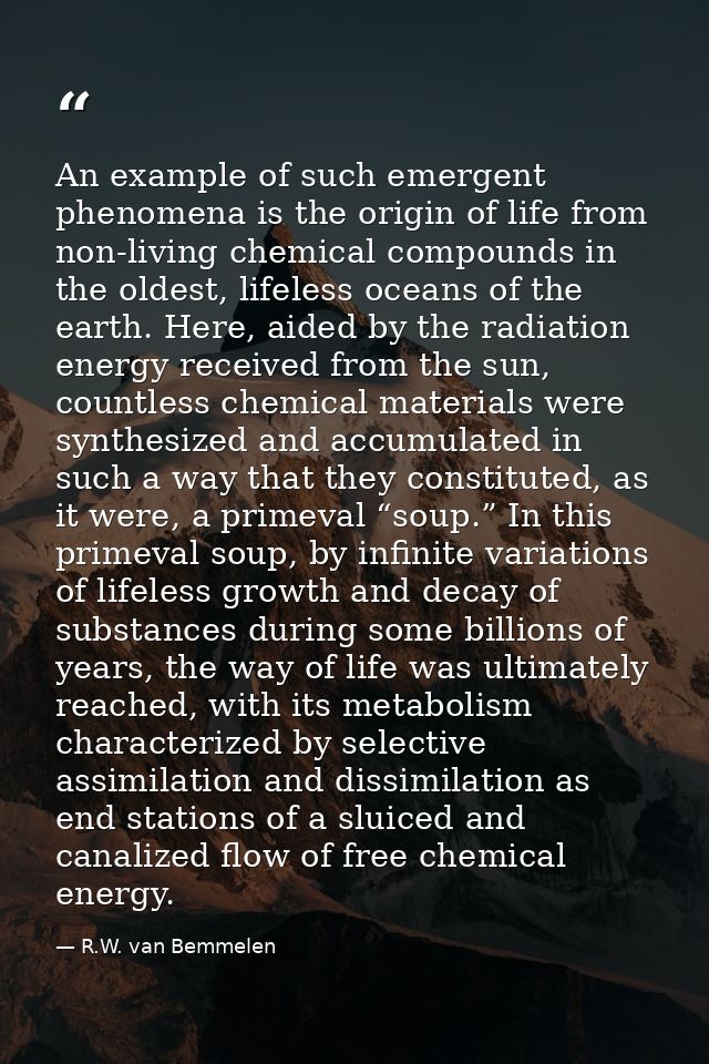 An example of such emergent phenomena is the origin of life from non-living chemical compounds in the oldest, lifeless o — R.W. van Bemmelen