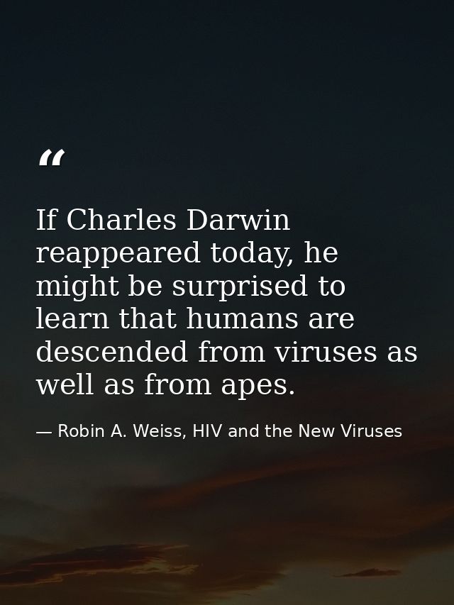 If Charles Darwin reappeared today, he might be surprised to learn that humans are descended from viruses as well as fro — Robin A. Weiss, HIV and the New Viruses