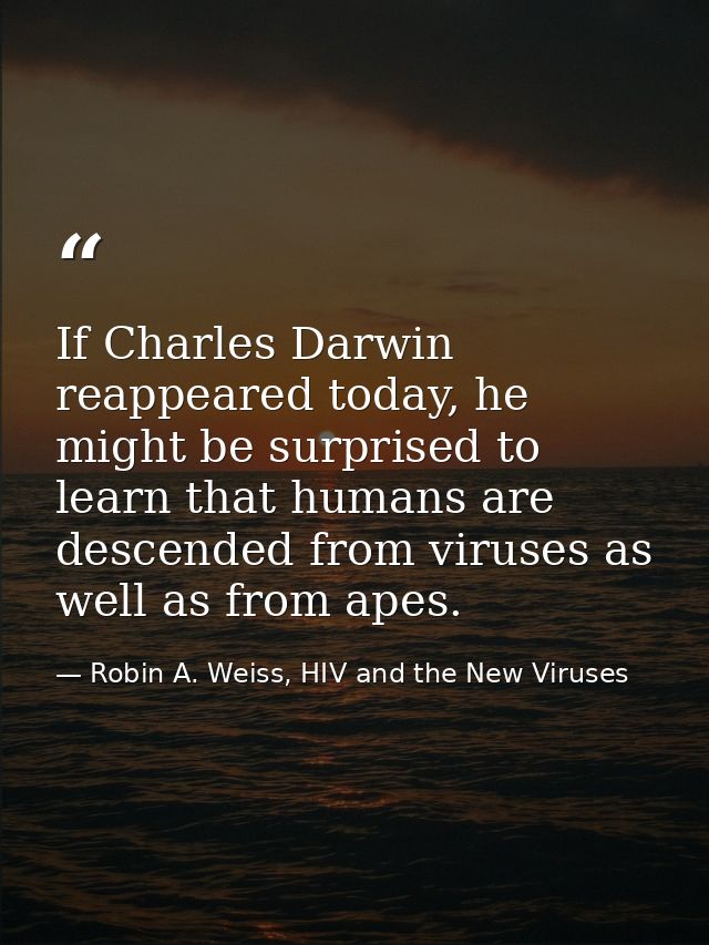 If Charles Darwin reappeared today, he might be surprised to learn that humans are descended from viruses as well as fro — Robin A. Weiss, HIV and the New Viruses