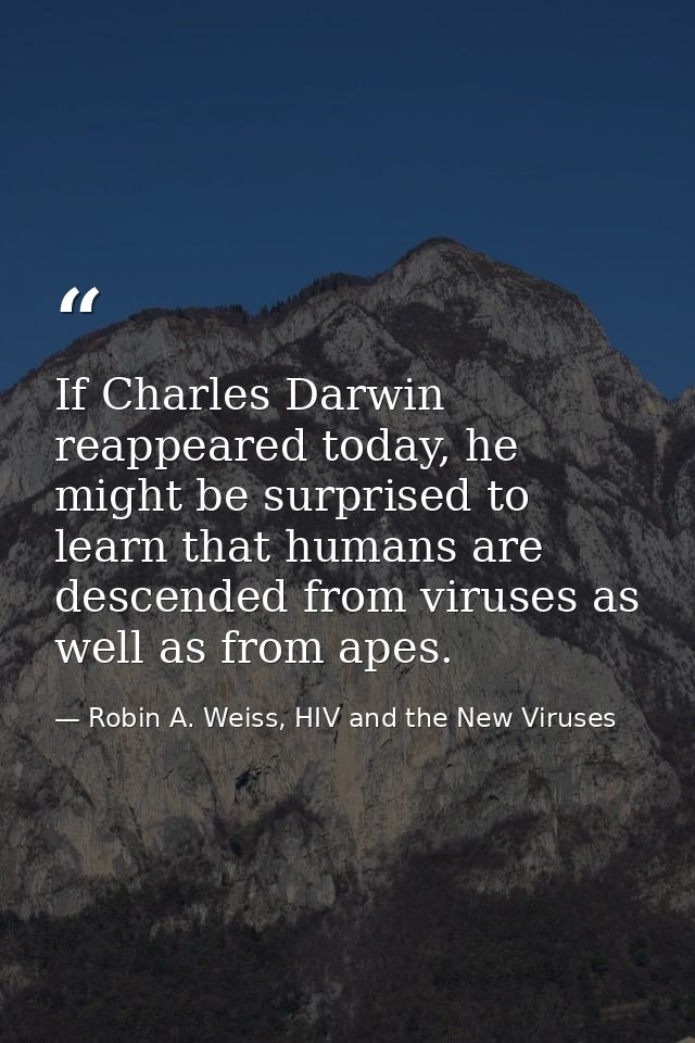 If Charles Darwin reappeared today, he might be surprised to learn that humans are descended from viruses as well as fro — Robin A. Weiss, HIV and the New Viruses