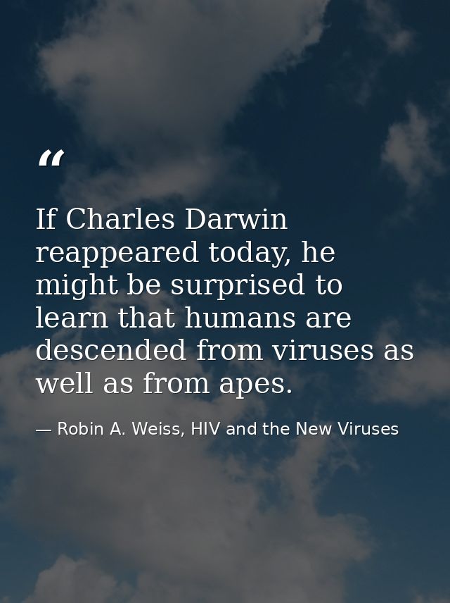 If Charles Darwin reappeared today, he might be surprised to learn that humans are descended from viruses as well as fro — Robin A. Weiss, HIV and the New Viruses