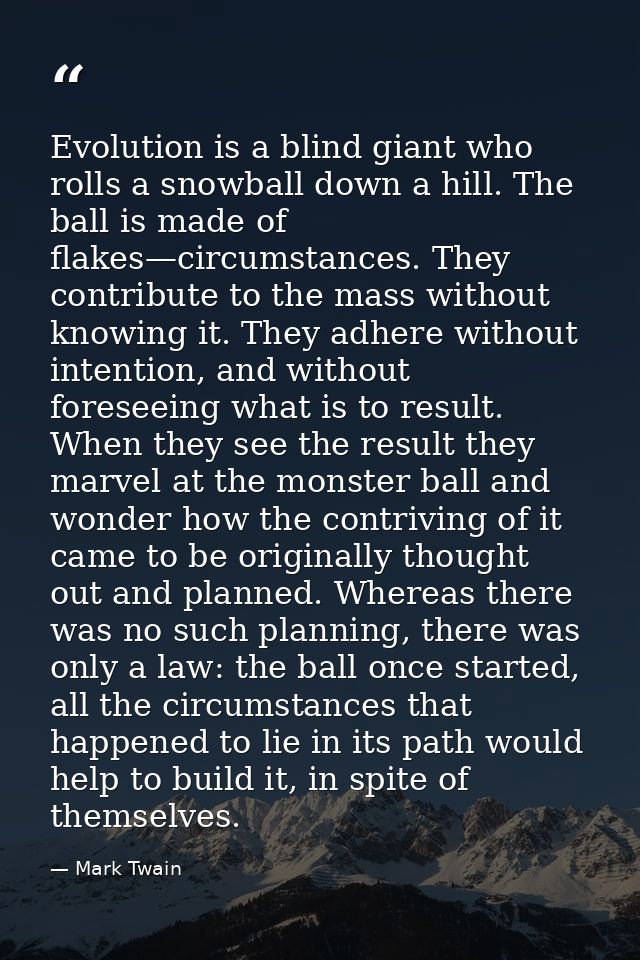 Evolution is a blind giant who rolls a snowball down a hill. The ball is made of flakes—circumstances. They contribute t — Mark Twain