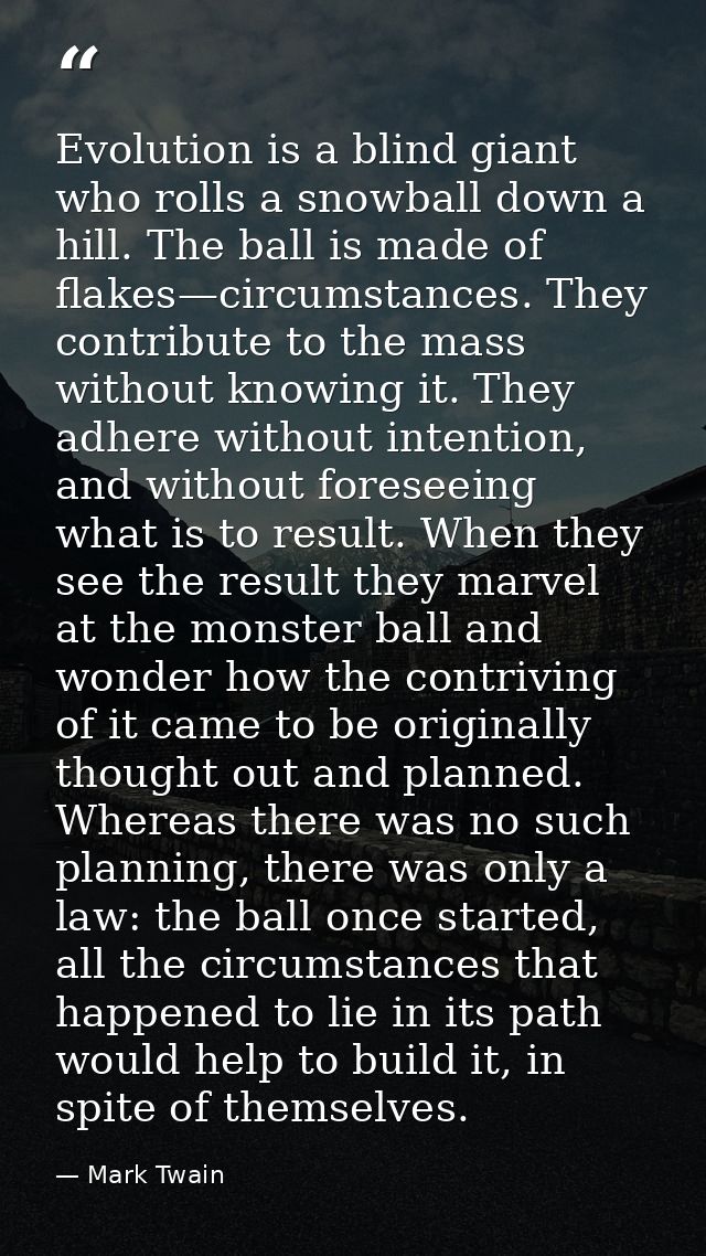 Evolution is a blind giant who rolls a snowball down a hill. The ball is made of flakes—circumstances. They contribute t — Mark Twain