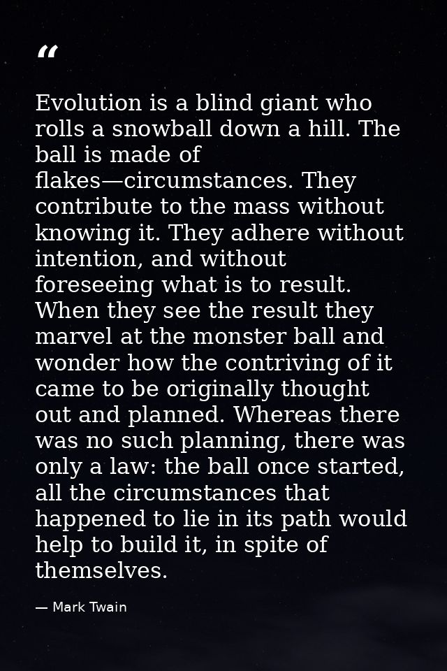 Evolution is a blind giant who rolls a snowball down a hill. The ball is made of flakes—circumstances. They contribute t — Mark Twain