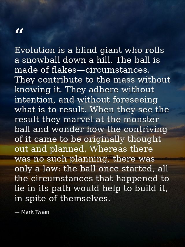Evolution is a blind giant who rolls a snowball down a hill. The ball is made of flakes—circumstances. They contribute t — Mark Twain