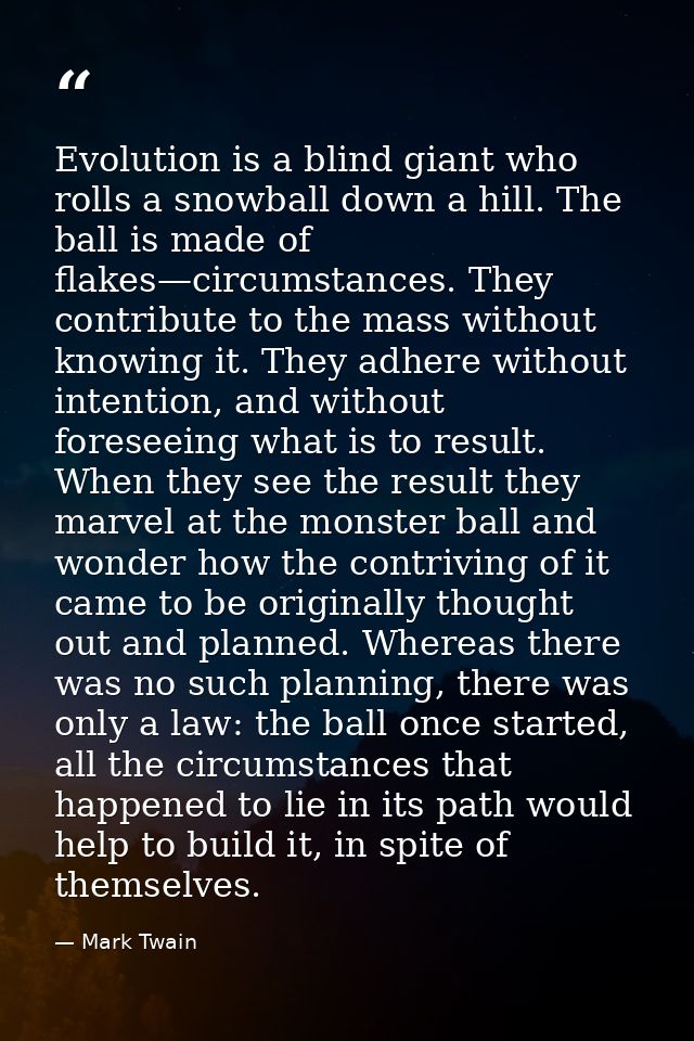 Evolution is a blind giant who rolls a snowball down a hill. The ball is made of flakes—circumstances. They contribute t — Mark Twain