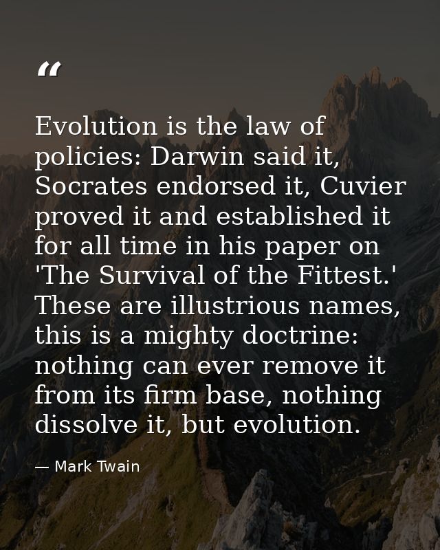 Evolution is the law of policies: Darwin said it, Socrates endorsed it, Cuvier proved it and established it for all time — Mark Twain