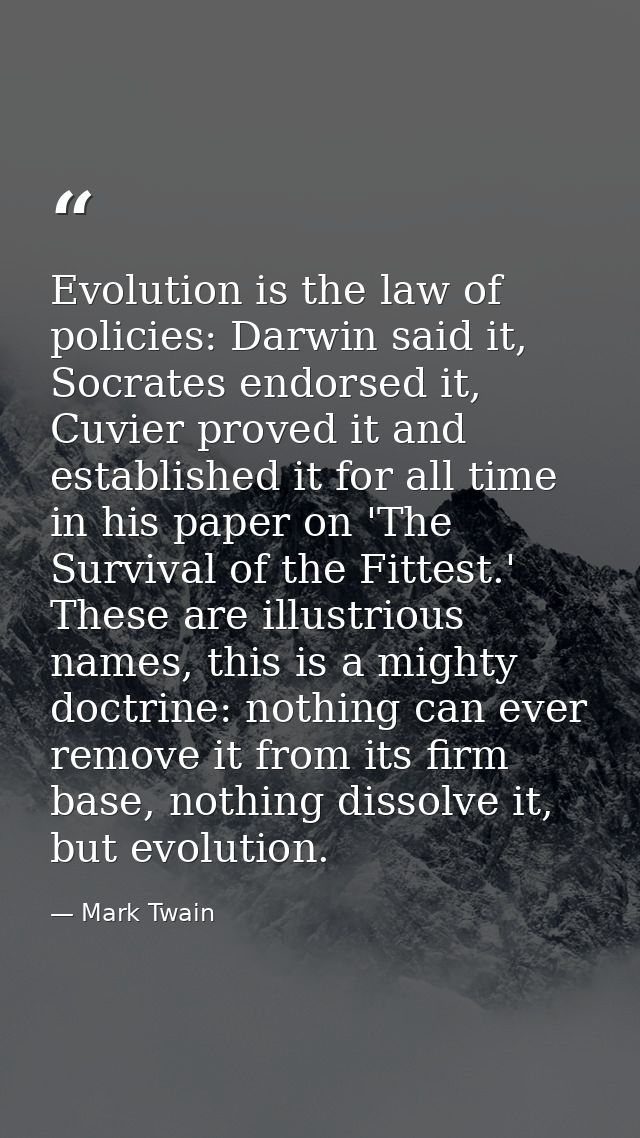 Evolution is the law of policies: Darwin said it, Socrates endorsed it, Cuvier proved it and established it for all time — Mark Twain