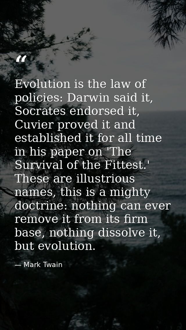 Evolution is the law of policies: Darwin said it, Socrates endorsed it, Cuvier proved it and established it for all time — Mark Twain