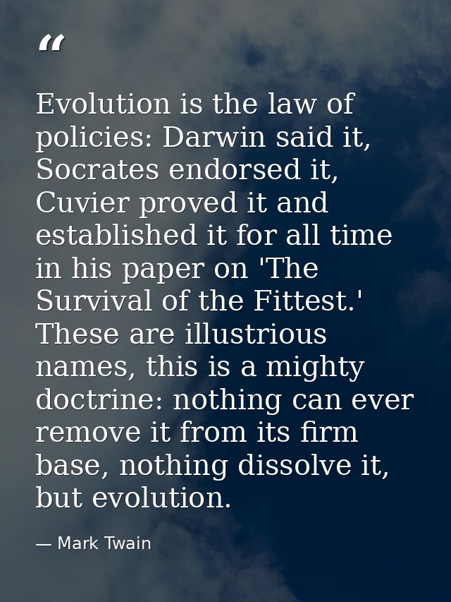 Evolution is the law of policies: Darwin said it, Socrates endorsed it, Cuvier proved it and established it for all time — Mark Twain