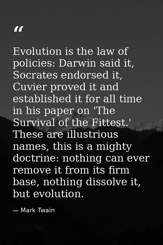 Evolution is the law of policies: Darwin said it, Socrates endorsed it, Cuvier proved it and established it for all time — Mark Twain