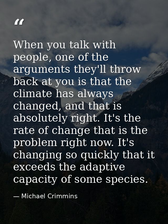 When you talk with people, one of the arguments they'll throw back at you is that the climate has always changed, and th — Michael Crimmins