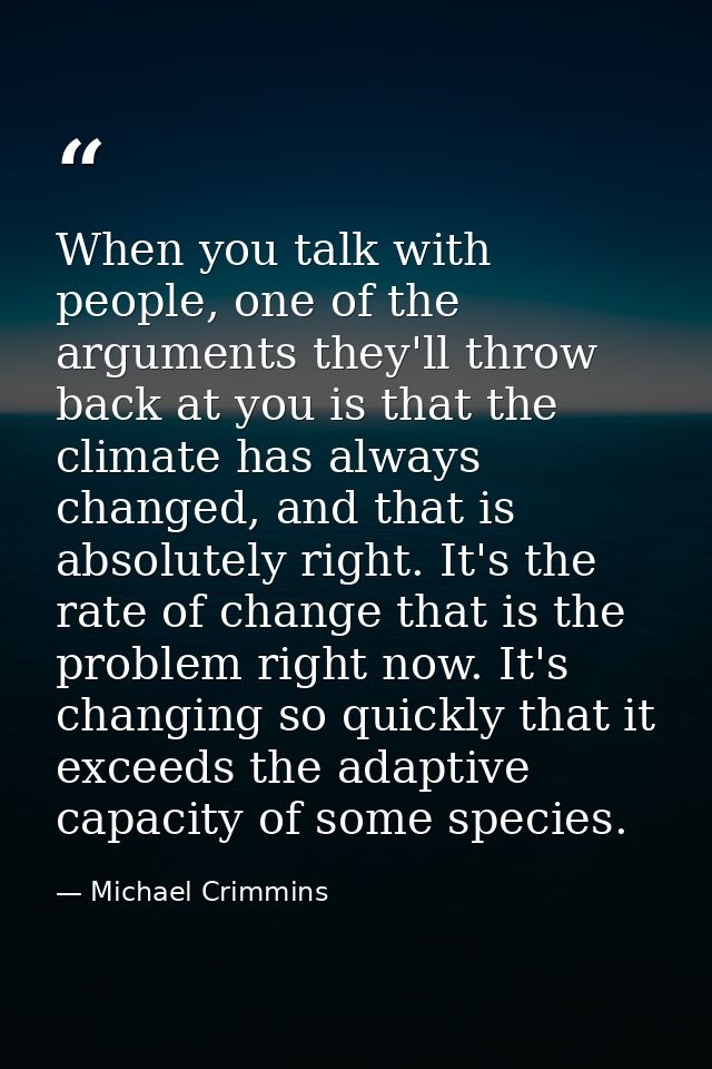 When you talk with people, one of the arguments they'll throw back at you is that the climate has always changed, and th — Michael Crimmins