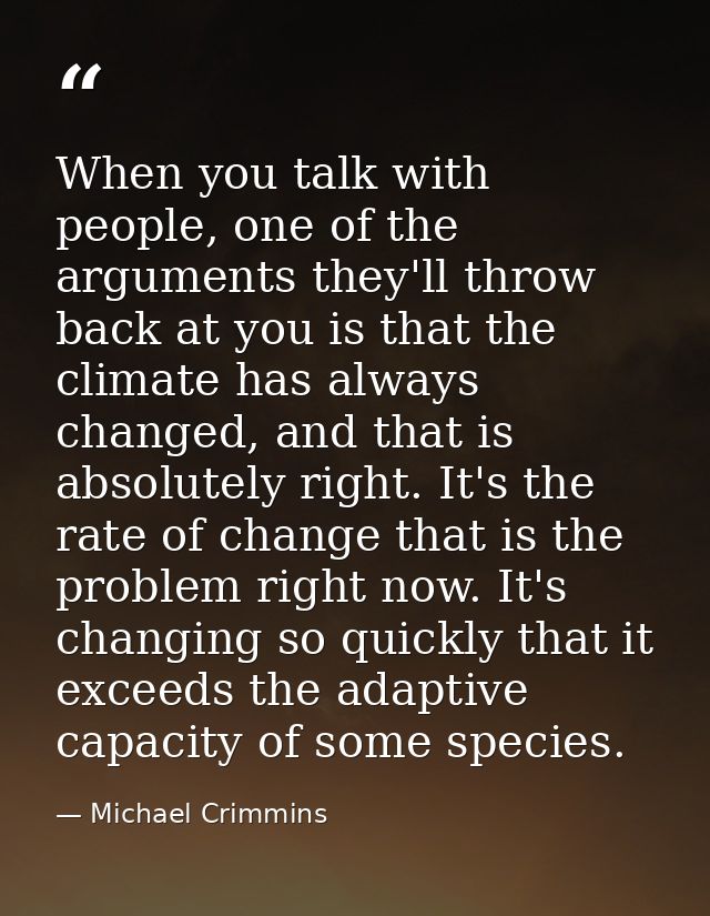 When you talk with people, one of the arguments they'll throw back at you is that the climate has always changed, and th — Michael Crimmins