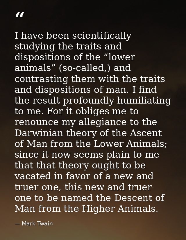 I have been scientifically studying the traits and dispositions of the “lower animals” (so-called,) and contrasting them — Mark Twain