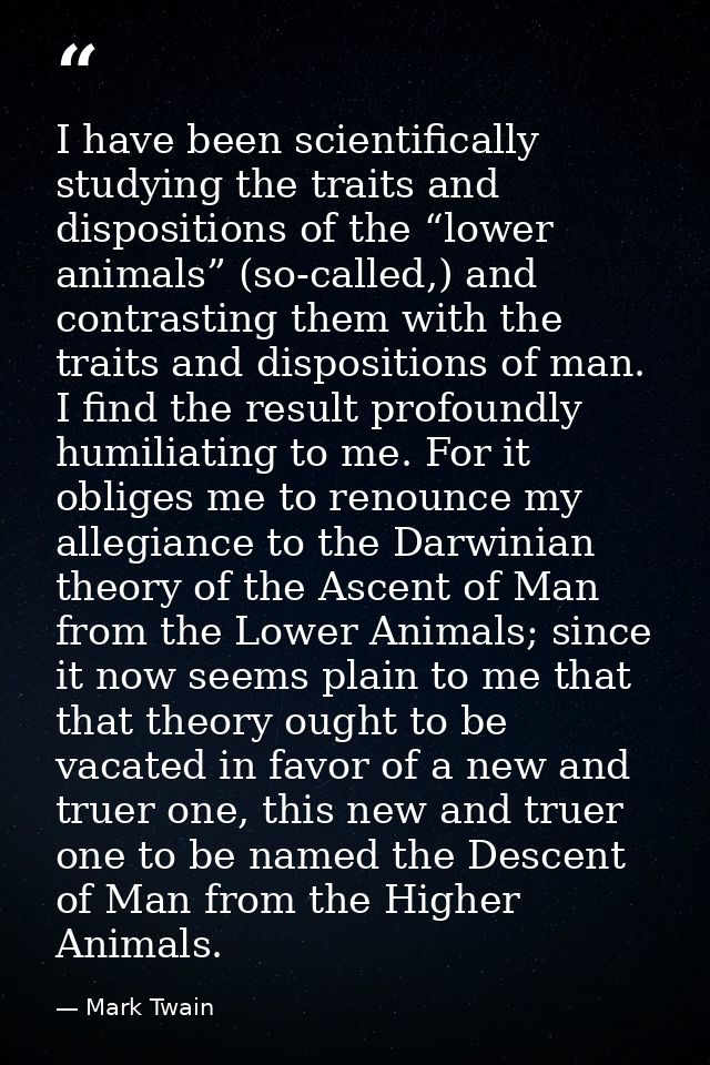 I have been scientifically studying the traits and dispositions of the “lower animals” (so-called,) and contrasting them — Mark Twain