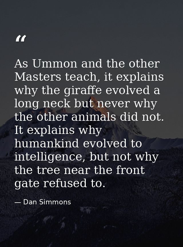 As Ummon and the other Masters teach, it explains why the giraffe evolved a long neck but never why the other animals di — Dan Simmons