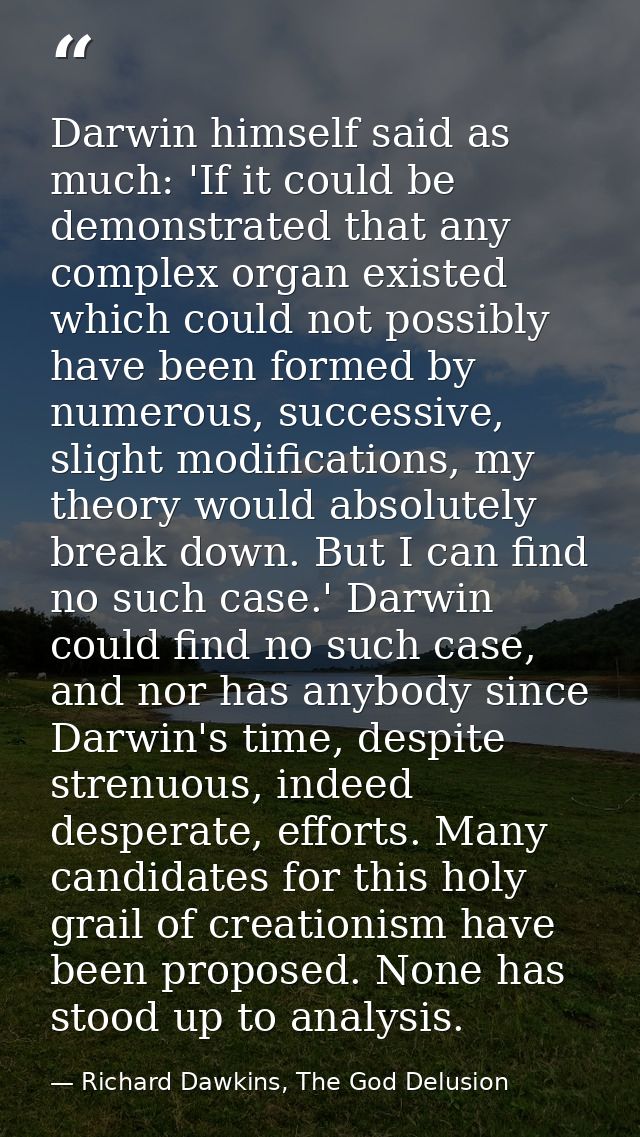 Darwin himself said as much: 'If it could be demonstrated that any complex organ existed which could not possibly have b — Richard Dawkins, The God Delusion