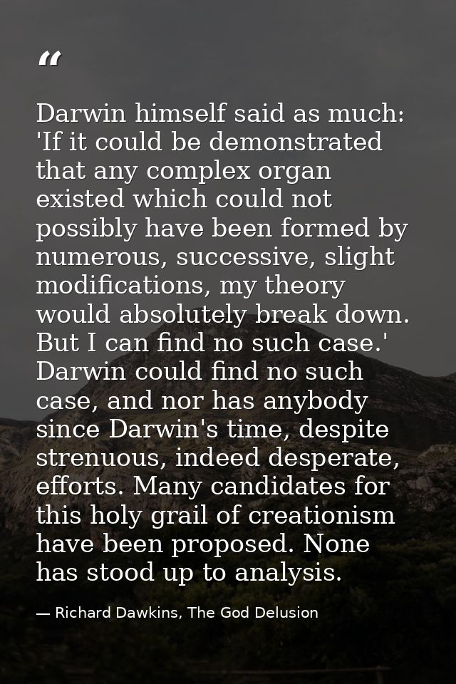Darwin himself said as much: 'If it could be demonstrated that any complex organ existed which could not possibly have b — Richard Dawkins, The God Delusion