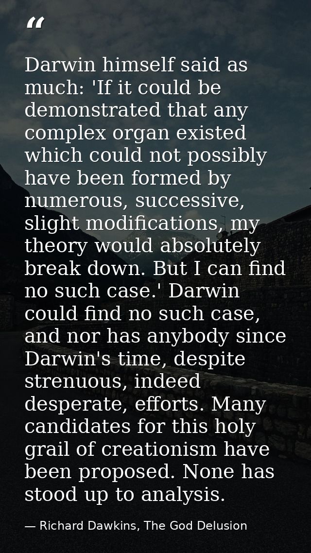 Darwin himself said as much: 'If it could be demonstrated that any complex organ existed which could not possibly have b — Richard Dawkins, The God Delusion