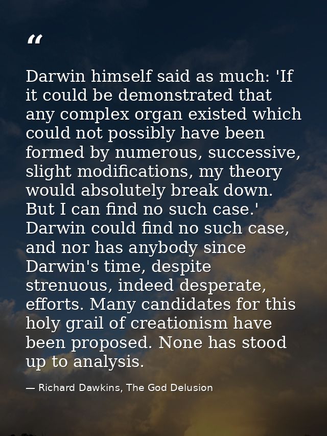 Darwin himself said as much: 'If it could be demonstrated that any complex organ existed which could not possibly have b — Richard Dawkins, The God Delusion