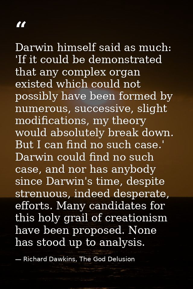 Darwin himself said as much: 'If it could be demonstrated that any complex organ existed which could not possibly have b — Richard Dawkins, The God Delusion