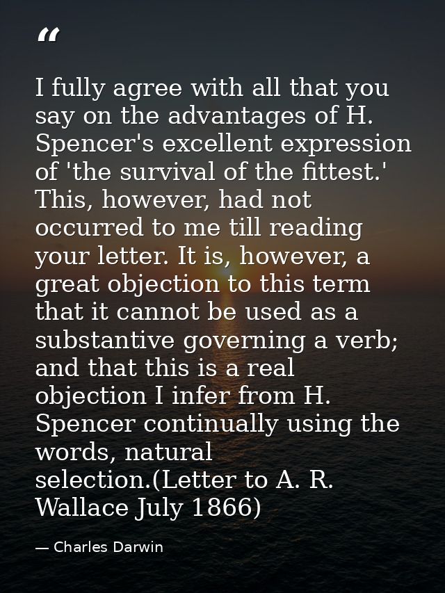 I fully agree with all that you say on the advantages of H. Spencer's excellent expression of 'the survival of the fitte — Charles Darwin
