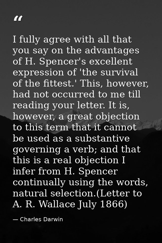 I fully agree with all that you say on the advantages of H. Spencer's excellent expression of 'the survival of the fitte — Charles Darwin