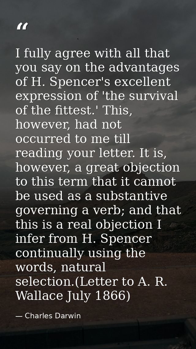 I fully agree with all that you say on the advantages of H. Spencer's excellent expression of 'the survival of the fitte — Charles Darwin