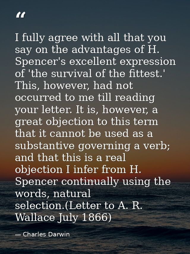 I fully agree with all that you say on the advantages of H. Spencer's excellent expression of 'the survival of the fitte — Charles Darwin