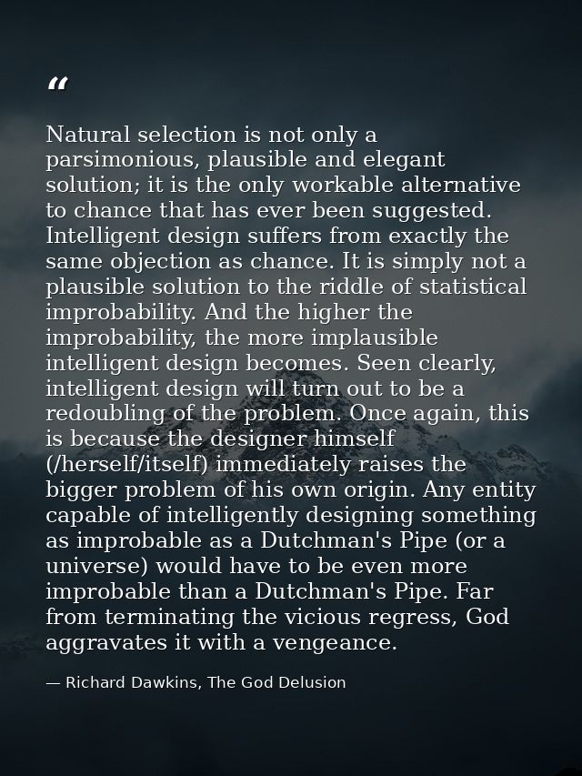 Natural selection is not only a parsimonious, plausible and elegant solution; it is the only workable alternative to cha — Richard Dawkins, The God Delusion