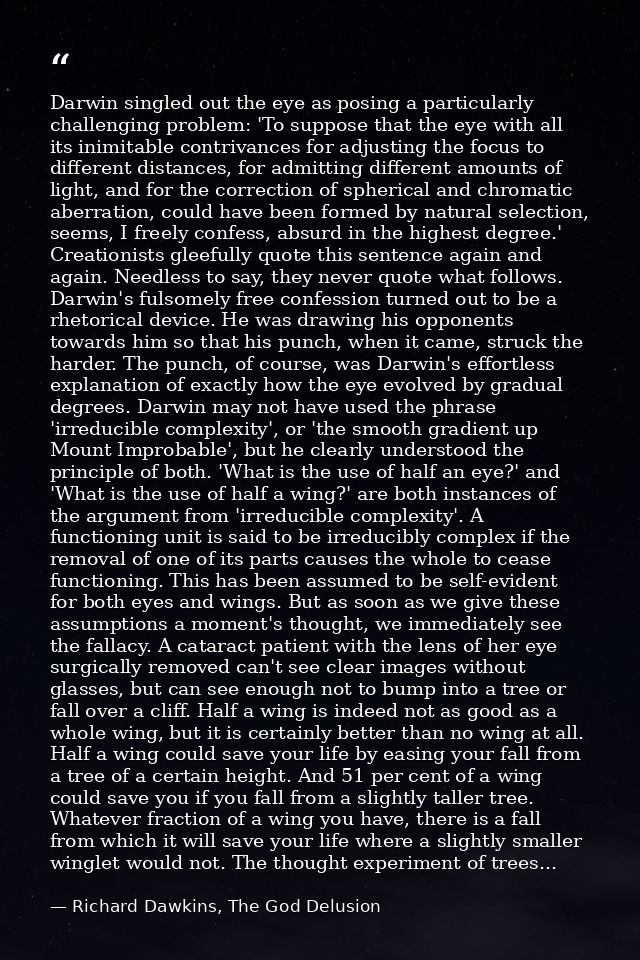 Darwin singled out the eye as posing a particularly challenging problem: 'To suppose that the eye with all its inimitabl — Richard Dawkins, The God Delusion